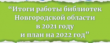 «Итоги работы библиотек Новгородской области в 2021 году и планы на 2022 год»