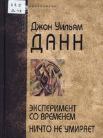 Данн, Джон Уильям (1875-1949).  Эксперимент со временем ; Ничто не умирает