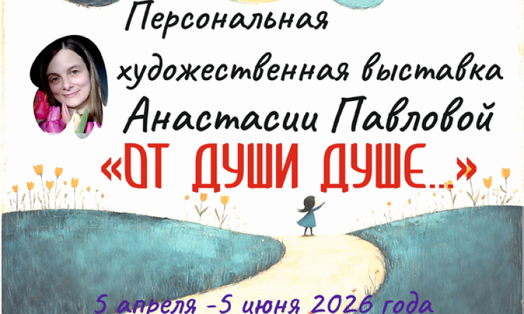 Персональная художественная выставка Анастасии Павловой «От души душе…»