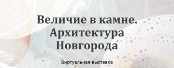 «Величие в камне. Архитектура Новгорода»